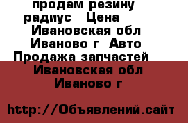 продам резину 16 радиус › Цена ­ 500 - Ивановская обл., Иваново г. Авто » Продажа запчастей   . Ивановская обл.,Иваново г.